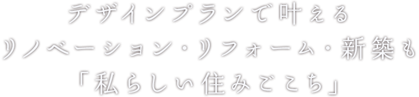 デザインプランで叶えるリノベーション・リフォーム・新築も「私らしい住みごこち」